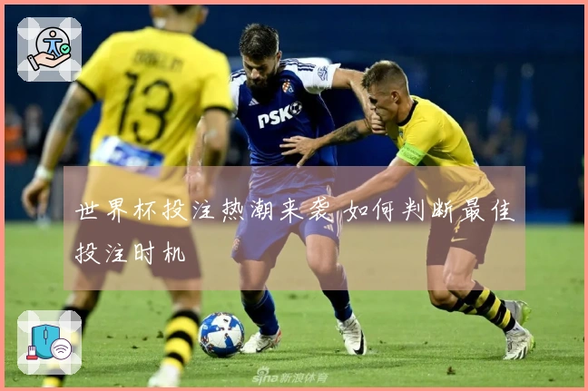 世界杯投注热潮来袭 如何判断最佳投注时机