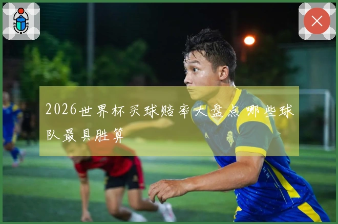 2026世界杯买球赔率大盘点 哪些球队最具胜算