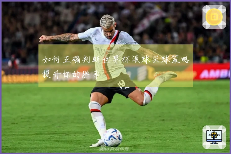 如何正确判断世界杯滚球买球策略提升你的胜率