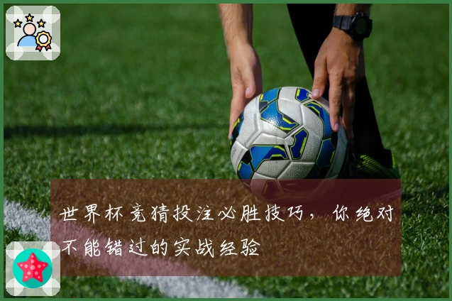 世界杯竞猜投注必胜技巧，你绝对不能错过的实战经验