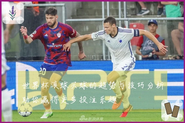 世界杯滚球买球的趋势与技巧分析助你赢得更多投注乐趣