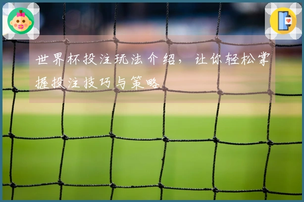 世界杯投注玩法介绍，让你轻松掌握投注技巧与策略