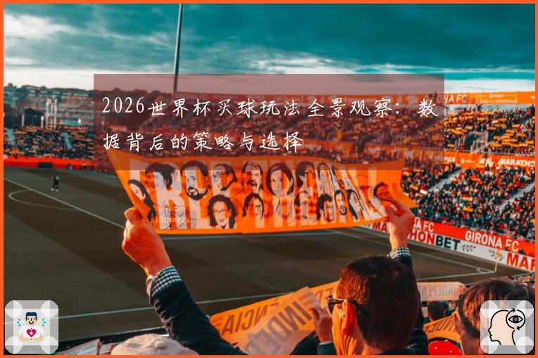 2026世界杯买球玩法全景观察：数据背后的策略与选择