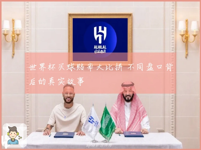 世界杯买球赔率大比拼 不同盘口背后的真实故事