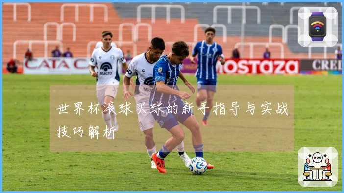 世界杯滚球买球的新手指导与实战技巧解析