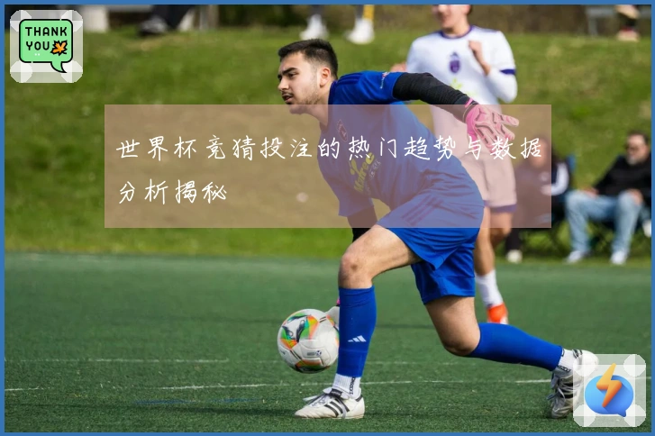 世界杯竞猜投注的热门趋势与数据分析揭秘