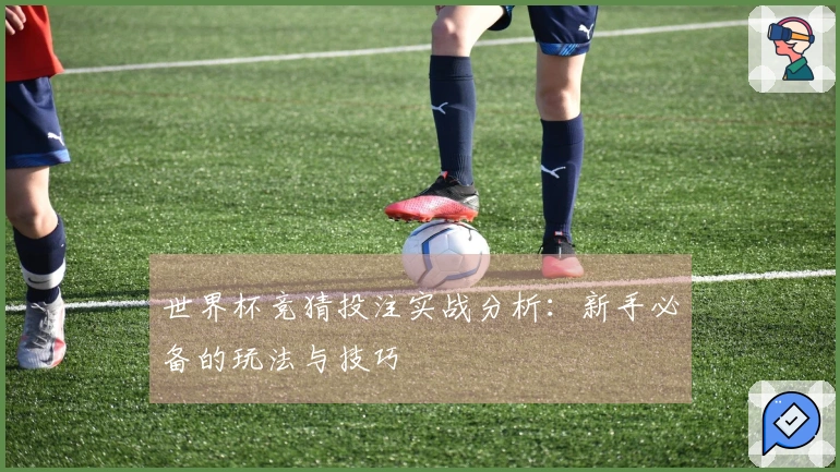 世界杯竞猜投注实战分析：新手必备的玩法与技巧