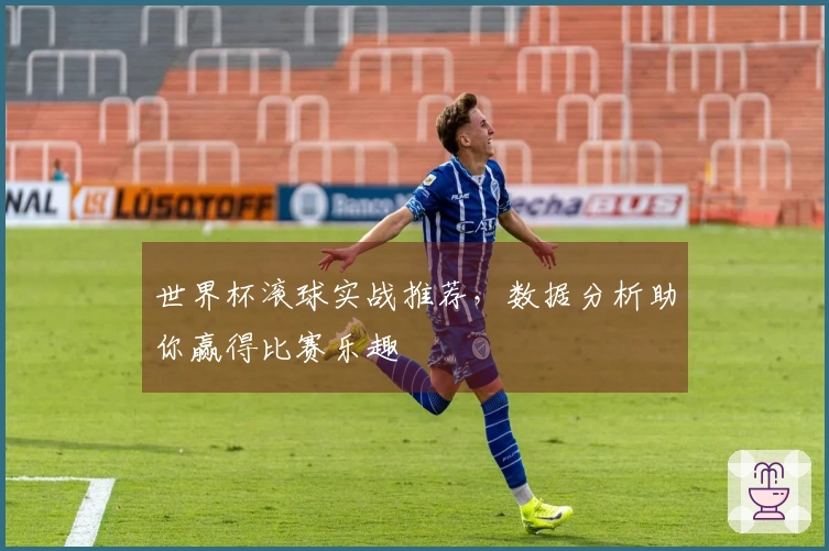 世界杯滚球实战推荐，数据分析助你赢得比赛乐趣