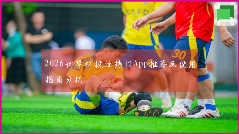 2026世界杯投注热门App推荐及使用指南分析