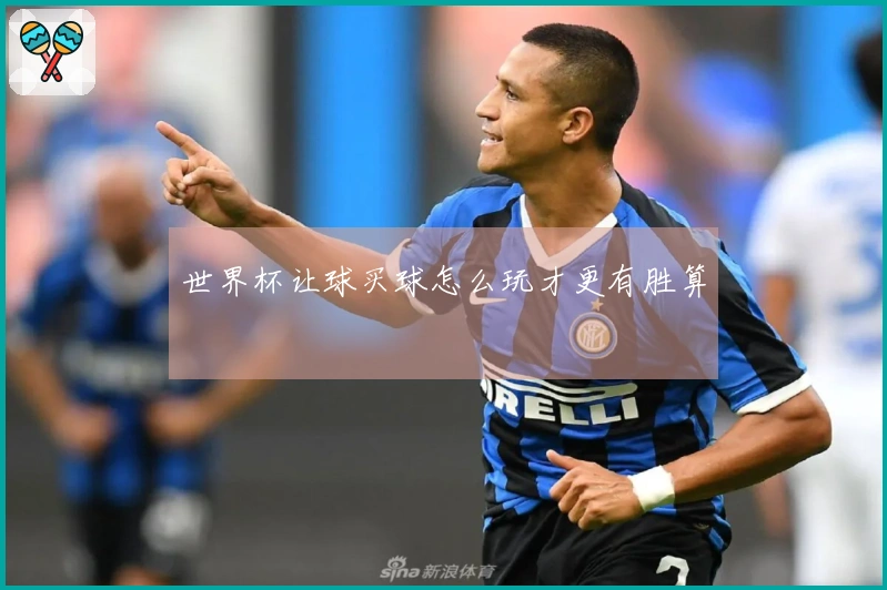 世界杯让球买球怎么玩才更有胜算