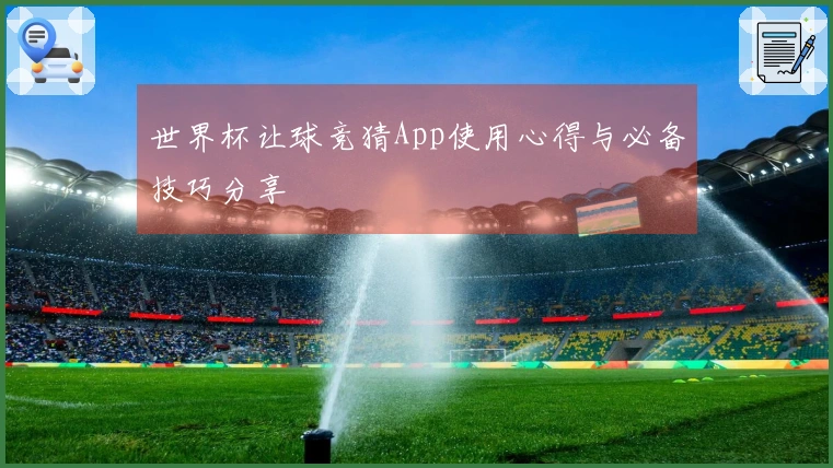 世界杯让球竞猜App使用心得与必备技巧分享