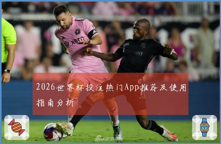 2026世界杯投注热门App推荐及使用指南分析