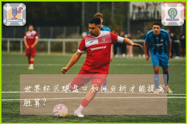 世界杯买球盘口如何分析才能提高胜算？