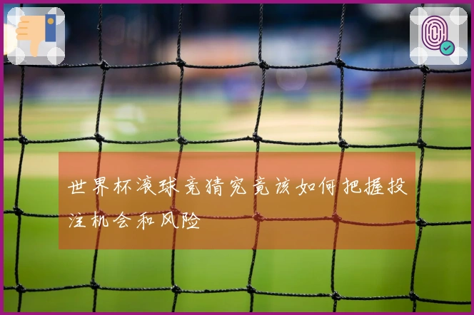 世界杯滚球竞猜究竟该如何把握投注机会和风险