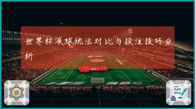 世界杯滚球玩法对比与投注技巧分析