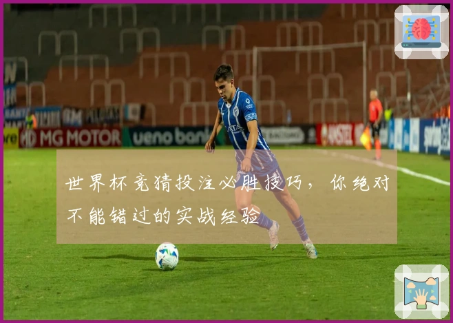 世界杯竞猜投注必胜技巧，你绝对不能错过的实战经验