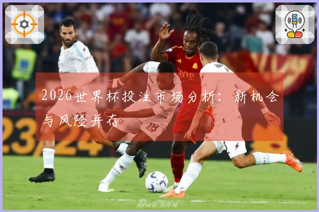 2026世界杯投注市场分析：新机会与风险并存