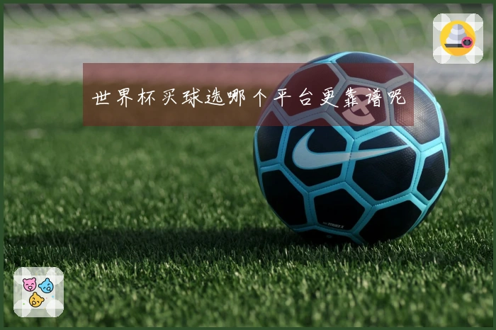 世界杯买球选哪个平台更靠谱呢