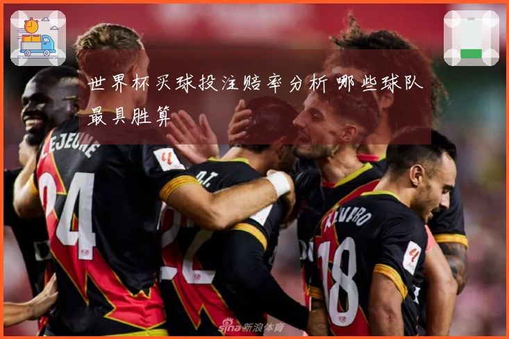 世界杯买球投注赔率分析 哪些球队最具胜算