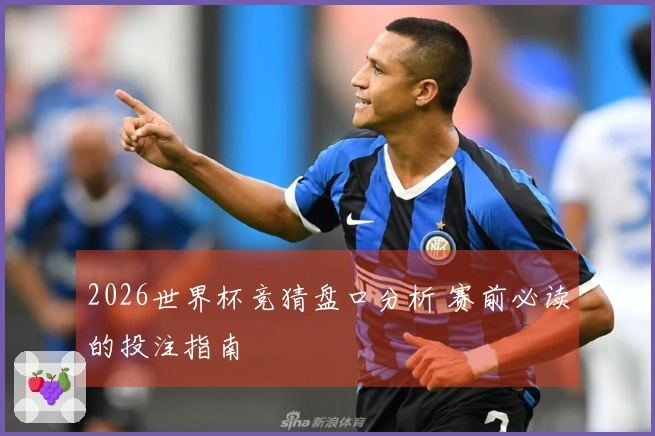 2026世界杯竞猜盘口分析 赛前必读的投注指南
