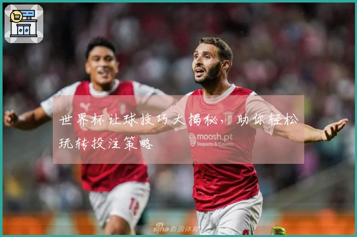 世界杯让球技巧大揭秘，助你轻松玩转投注策略