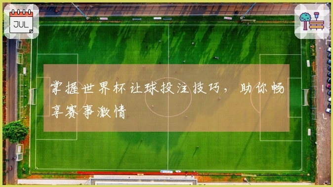掌握世界杯让球投注技巧，助你畅享赛事激情