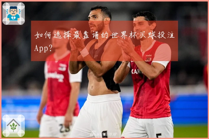 如何选择最靠谱的世界杯买球投注App？