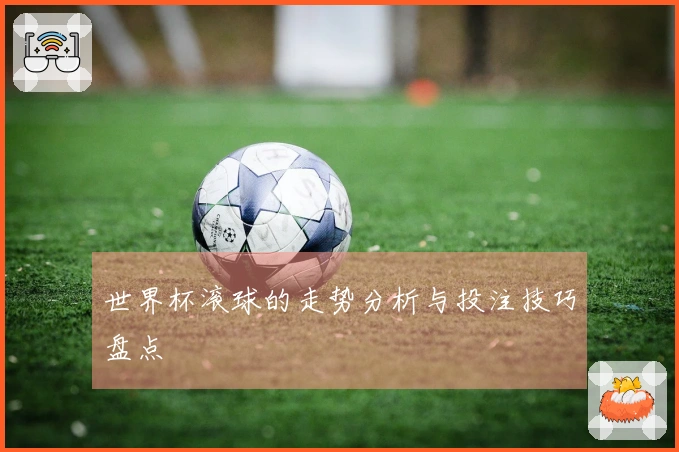 世界杯滚球的走势分析与投注技巧盘点