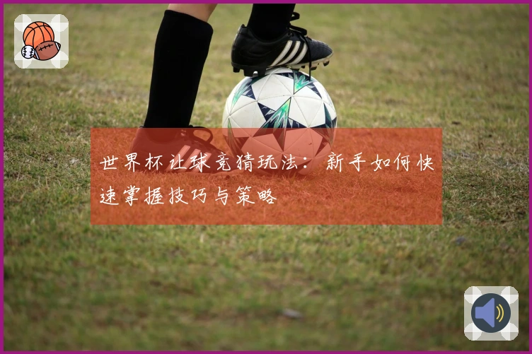 世界杯让球竞猜玩法：新手如何快速掌握技巧与策略
