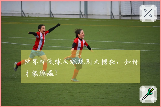 世界杯滚球买球规则大揭秘，如何才能稳赢？