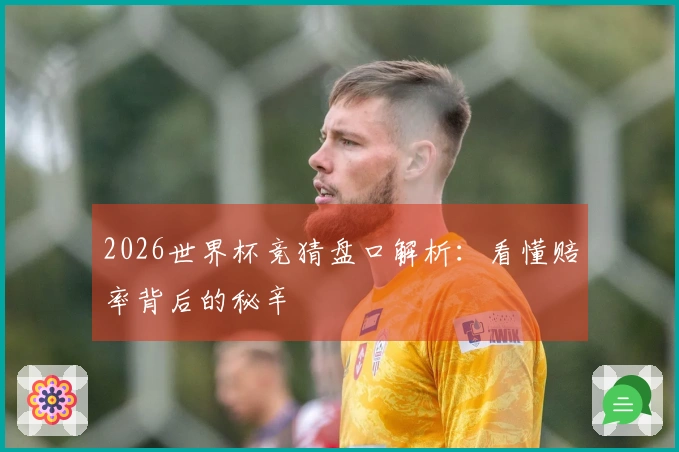 2026世界杯竞猜盘口解析：看懂赔率背后的秘辛