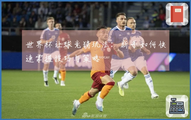 世界杯让球竞猜玩法：新手如何快速掌握技巧与策略