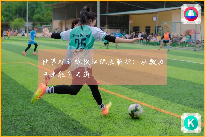 世界杯让球投注玩法解析：从数据中看胜负之道
