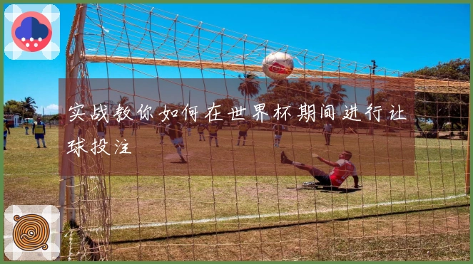实战教你如何在世界杯期间进行让球投注