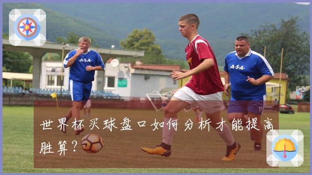 世界杯买球盘口如何分析才能提高胜算？